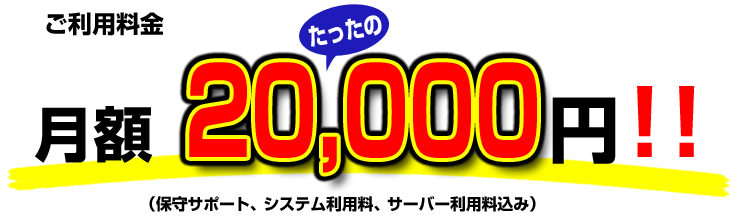 ご利用料金 月額たったの20,000円！！（保守サポート、システム利用料、サーバー利用料込み）