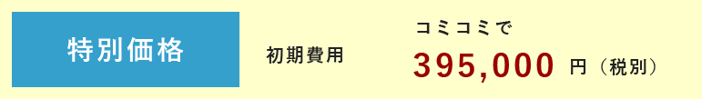 特別価格 初期費用コミコミで395,000円（税別）