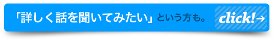 「詳しく話を聞いてみたい」という方はこちらの問合せフォームへ