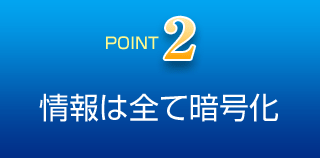 ポイント2　情報は全て暗号化