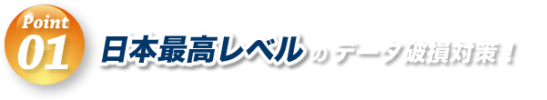 日本最高レベルのデータ破損対策！