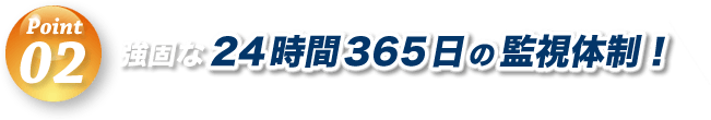 強固な24時間365日の監視体制！