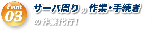 サーバ周りの作業・手続きの作業代行！